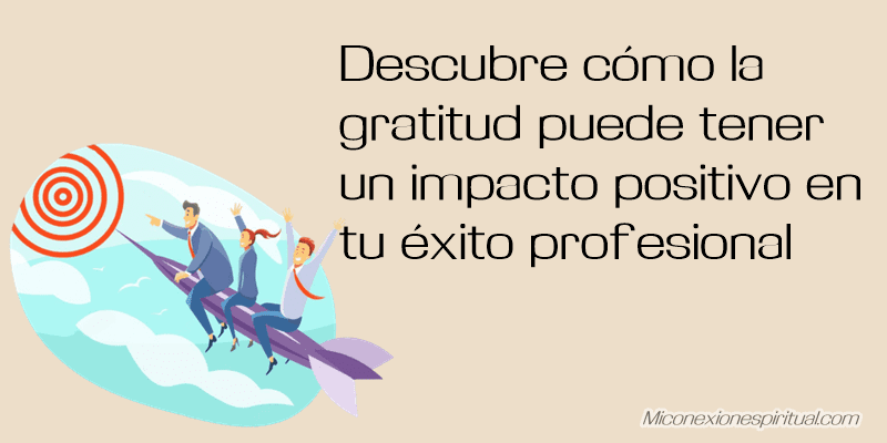 cómo la gratitud puede tener un impacto positivo en tu éxito profesional